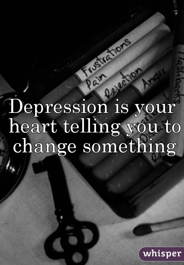 Depression is your heart telling you to change something