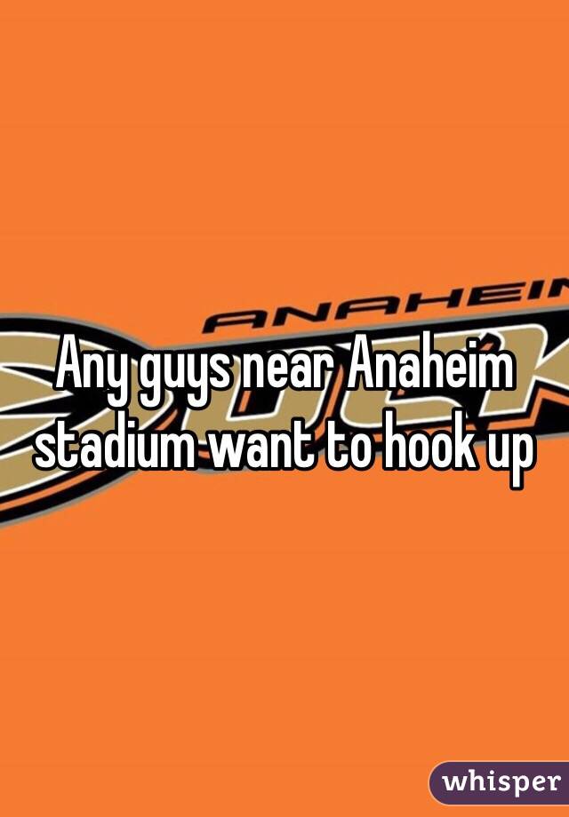 Any guys near Anaheim stadium want to hook up