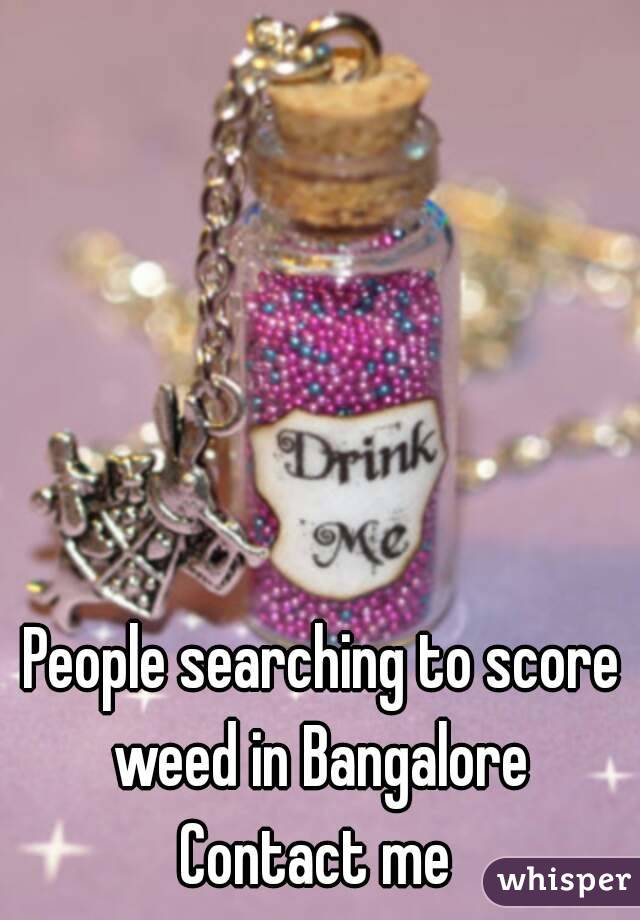 People searching to score
 weed in Bangalore 
Contact me 