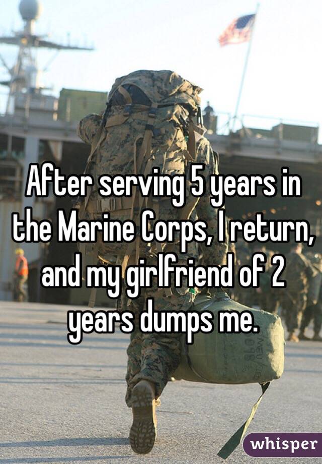 After serving 5 years in the Marine Corps, I return, and my girlfriend of 2 years dumps me. 