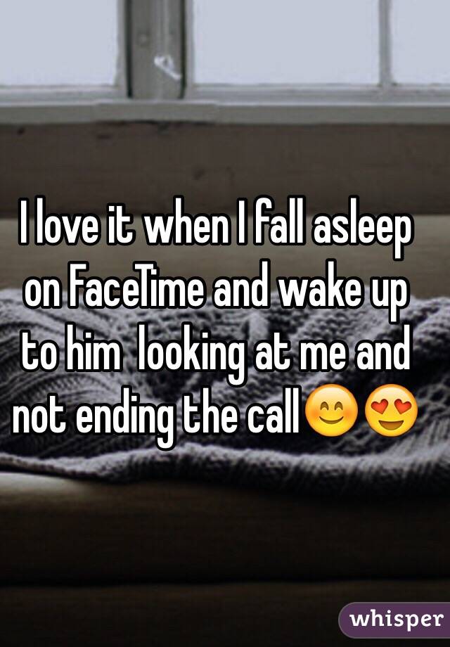 I love it when I fall asleep on FaceTime and wake up to him  looking at me and not ending the call😊😍