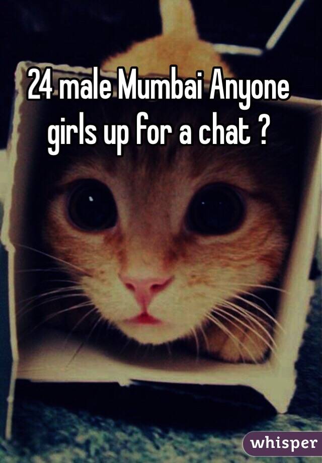 24 male Mumbai Anyone girls up for a chat ? 