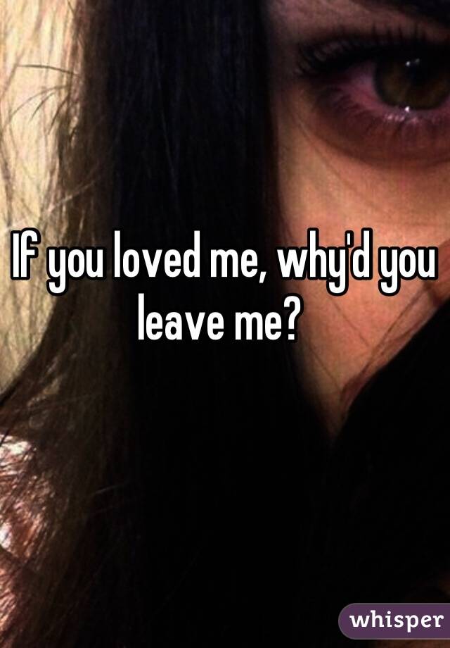 If you loved me, why'd you leave me? 