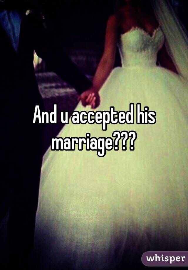 And u accepted his marriage???