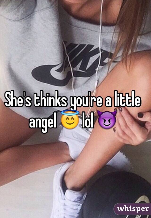 She's thinks you're a little angel 😇 lol 😈