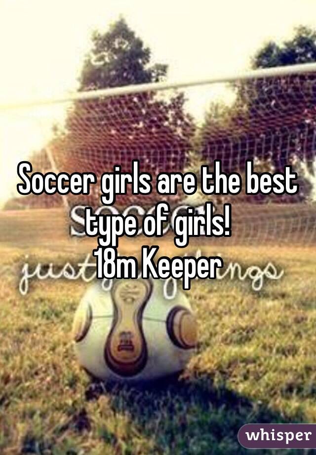 Soccer girls are the best type of girls!
18m Keeper