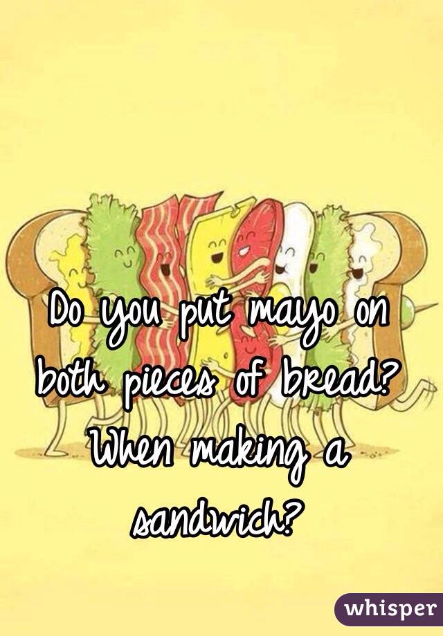 Do you put mayo on both pieces of bread? When making a sandwich? 