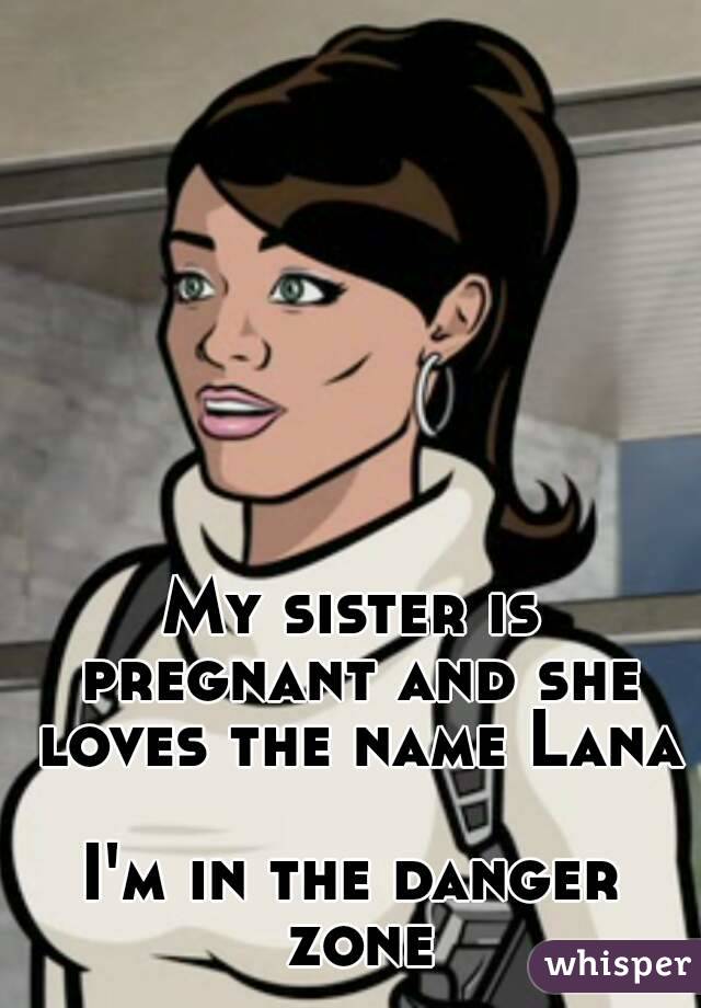 My sister is pregnant and she loves the name Lana

I'm in the danger zone