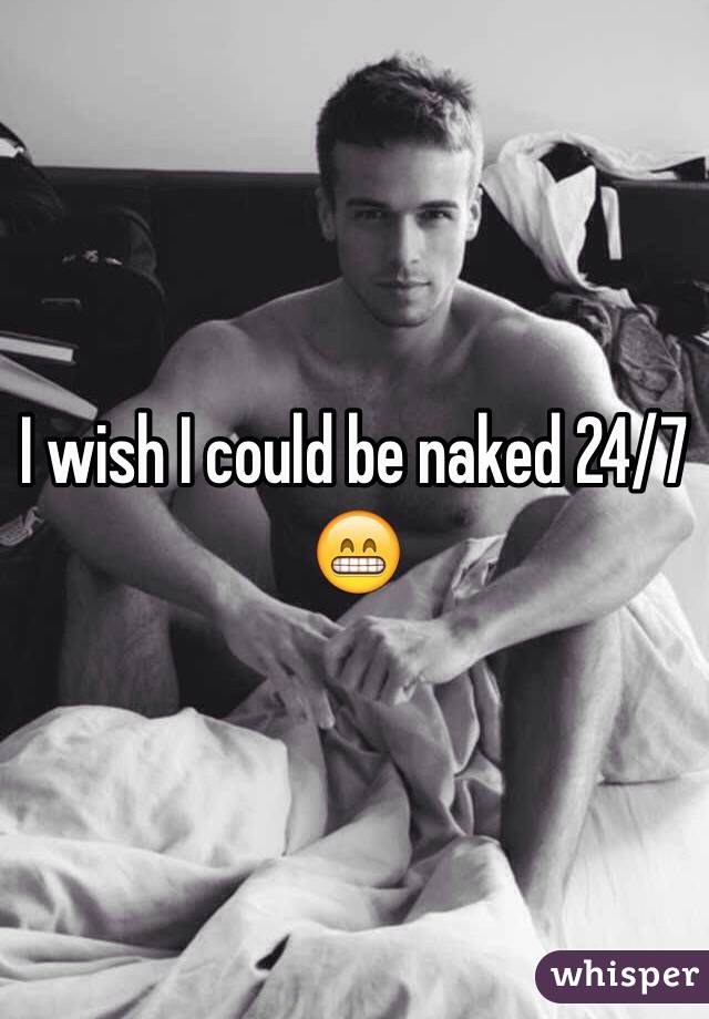 I wish I could be naked 24/7 😁