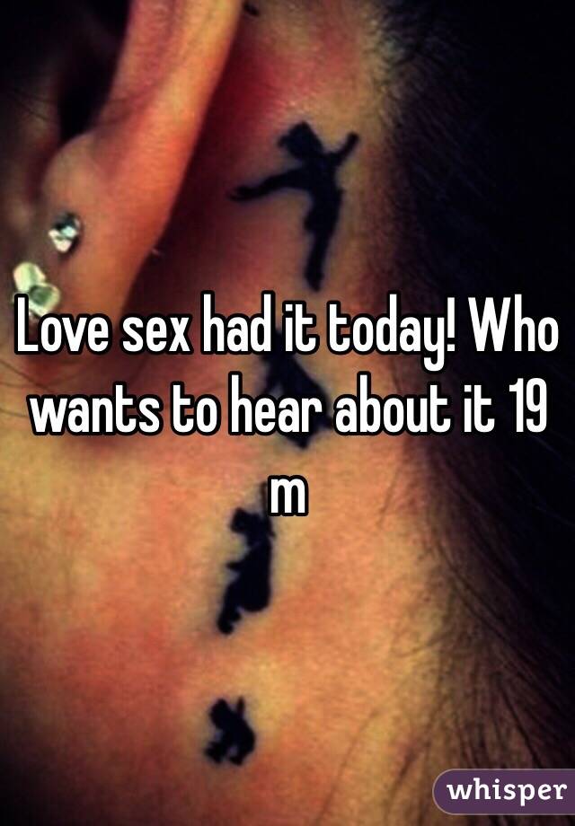 Love sex had it today! Who wants to hear about it 19 m