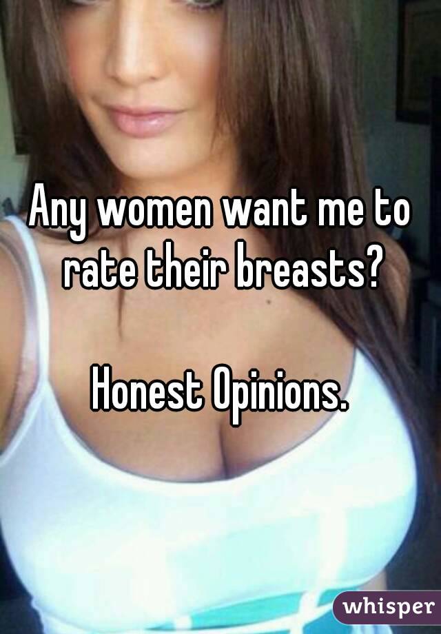 Any women want me to rate their breasts?

Honest Opinions.