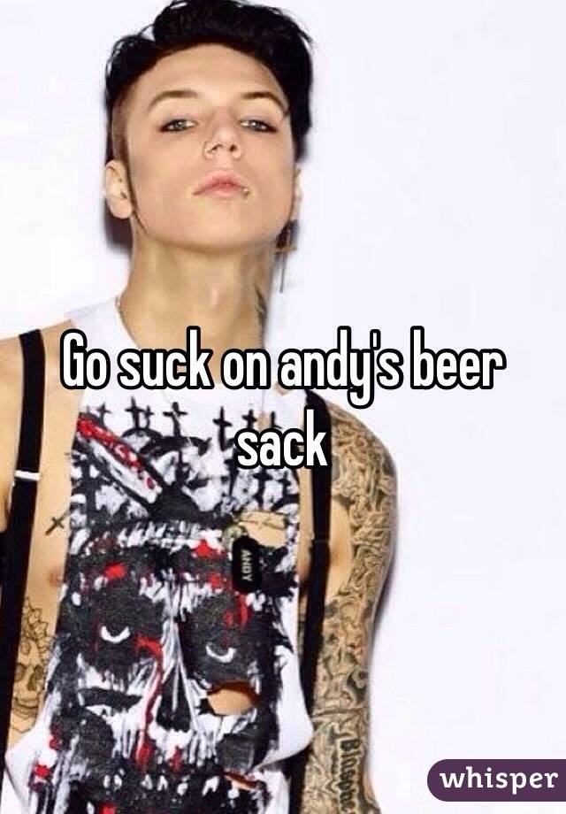 Go suck on andy's beer sack