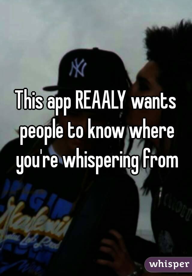 This app REAALY wants people to know where you're whispering from