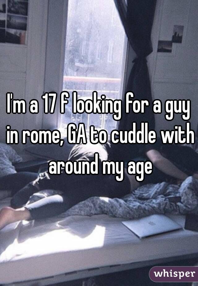 I'm a 17 f looking for a guy in rome, GA to cuddle with around my age