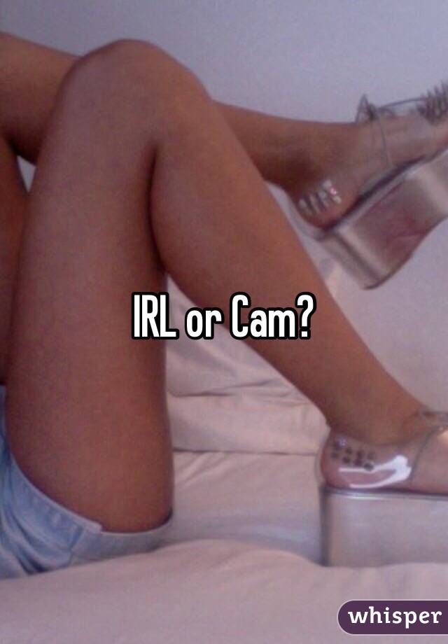 IRL or Cam?