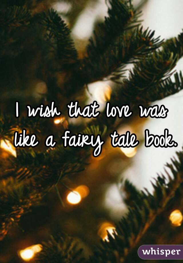 I wish that love was like a fairy tale book.