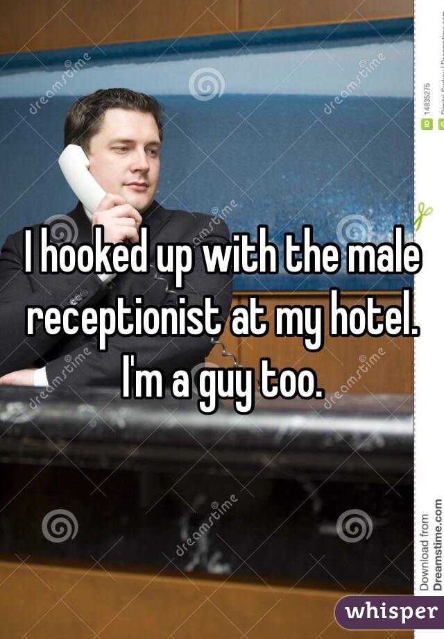 I hooked up with the male receptionist at my hotel. I'm a guy too.