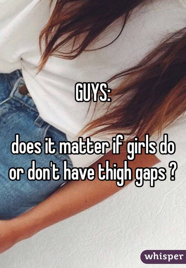 GUYS:

does it matter if girls do or don't have thigh gaps ?