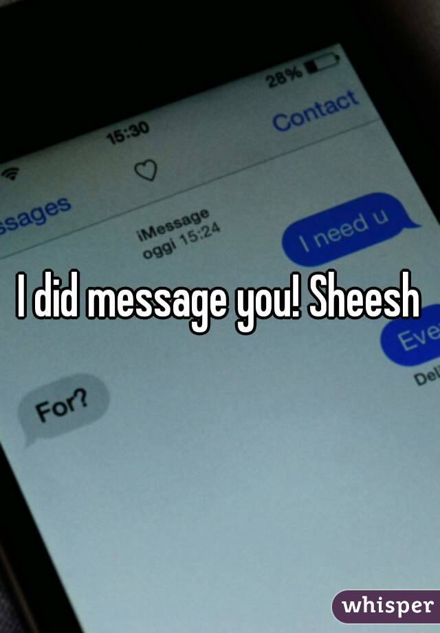 I did message you! Sheesh