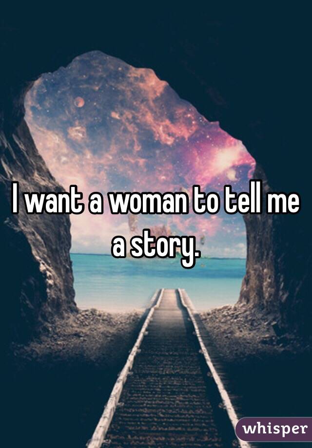 I want a woman to tell me a story. 