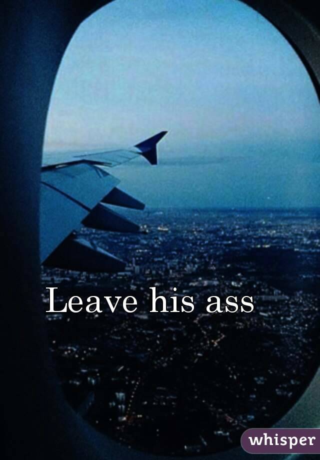 Leave his ass