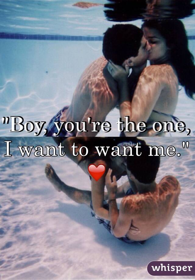 "Boy, you're the one, I want to want me." ❤️