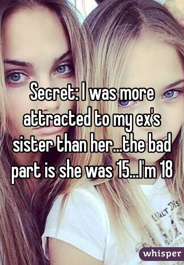 Secret: I was more attracted to my ex's sister than her...the bad part is she was 15...I'm 18