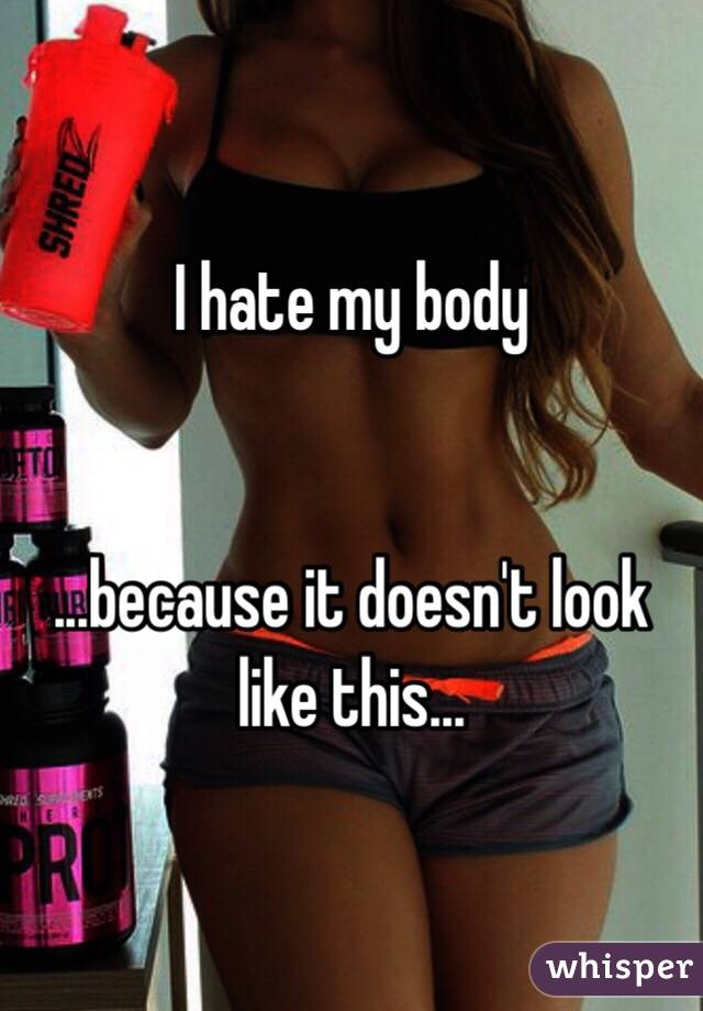 I hate my body


...because it doesn't look like this...