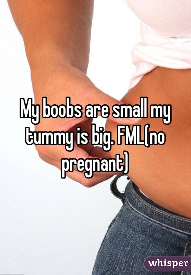 My boobs are small my tummy is big. FML(no pregnant) 