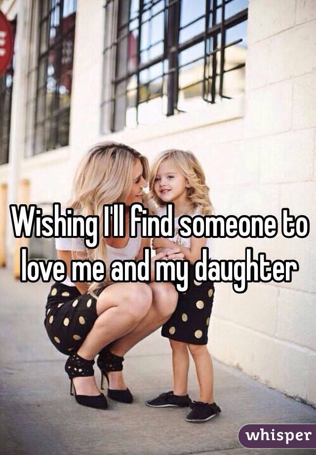 Wishing I'll find someone to love me and my daughter 