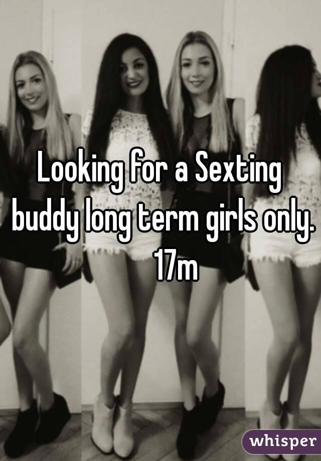 Looking for a Sexting buddy long term girls only.     17m