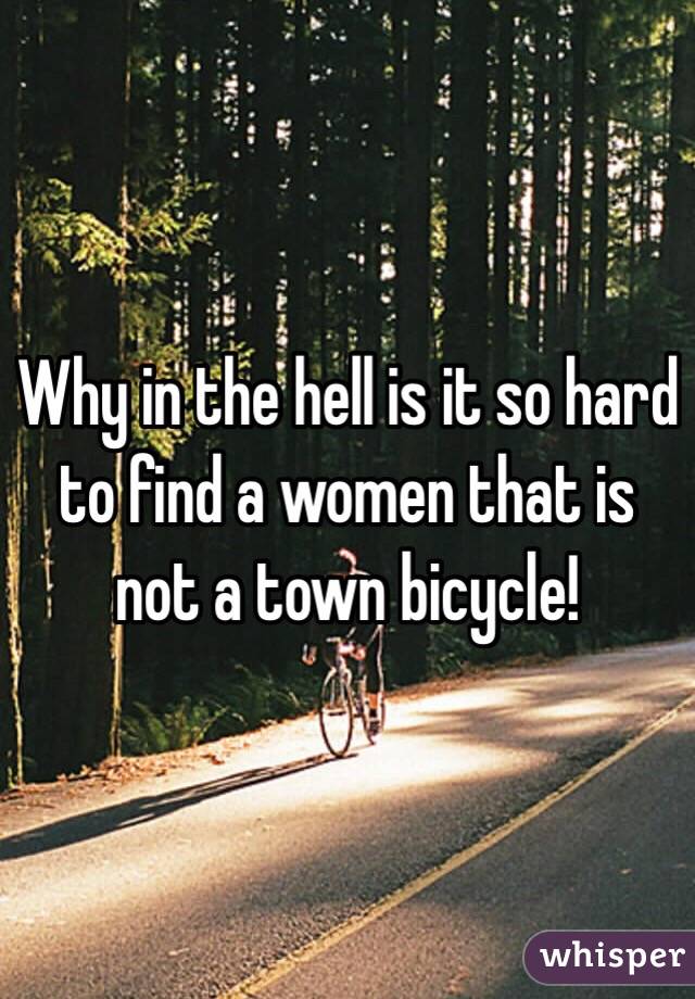 Why in the hell is it so hard to find a women that is not a town bicycle!