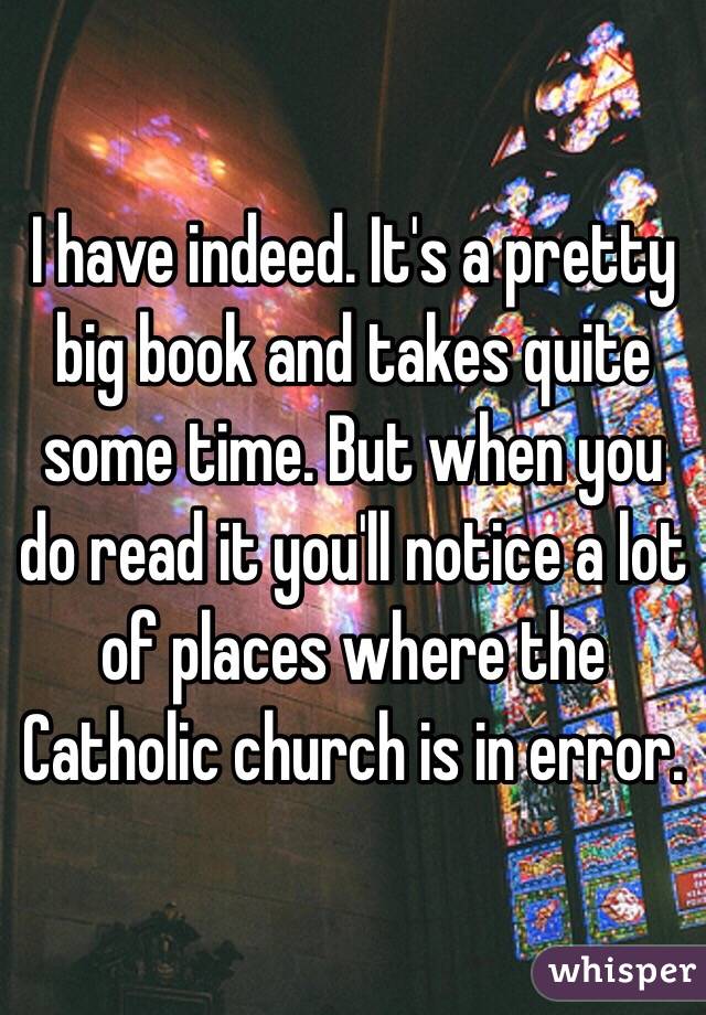 I have indeed. It's a pretty big book and takes quite some time. But when you do read it you'll notice a lot of places where the Catholic church is in error. 