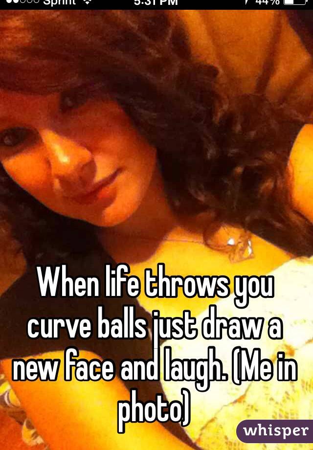 When life throws you curve balls just draw a new face and laugh. (Me in photo)