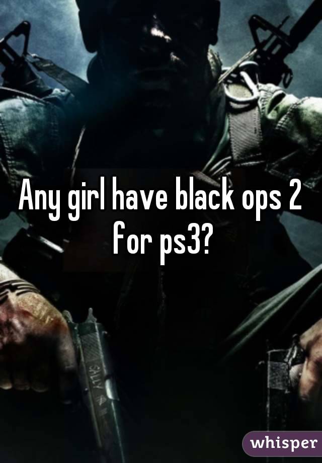 Any girl have black ops 2 for ps3?