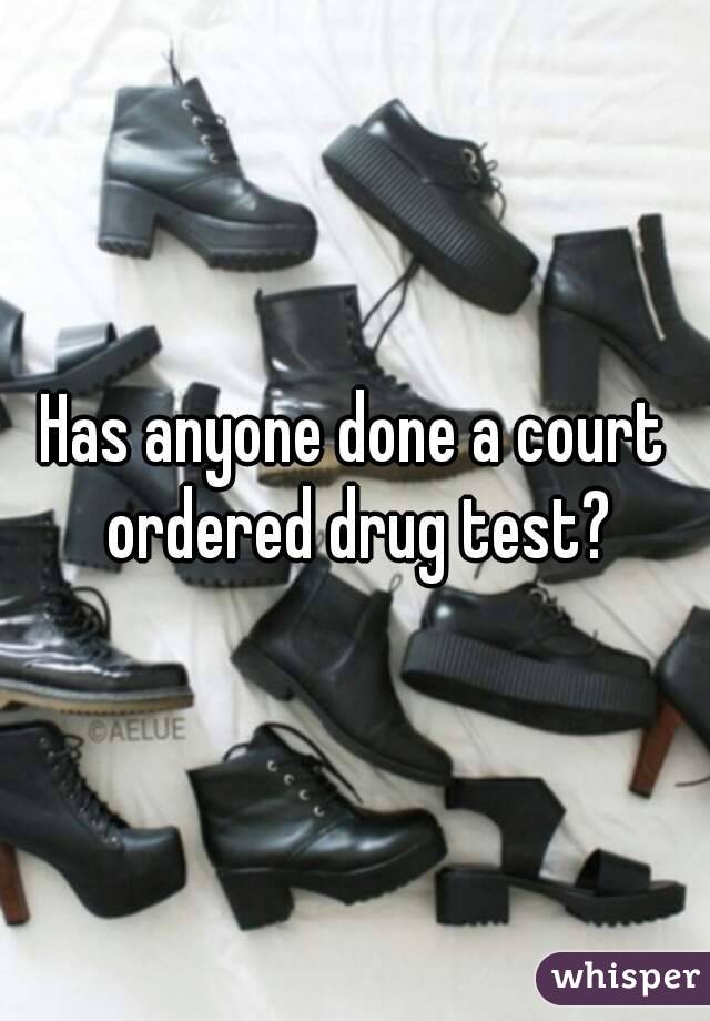 Has anyone done a court ordered drug test?