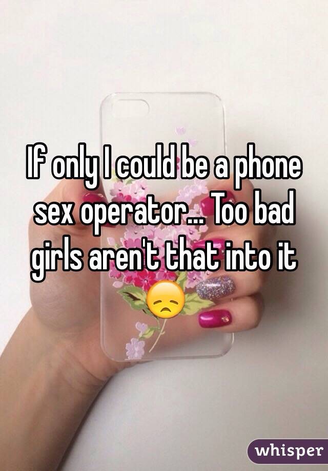 If only I could be a phone sex operator... Too bad girls aren't that into it 😞 