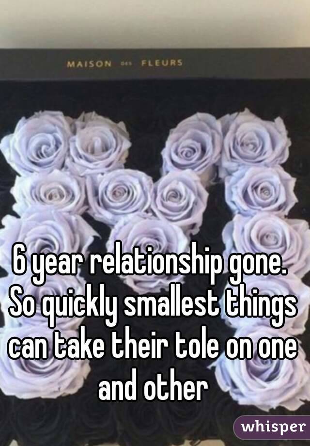 6 year relationship gone. So quickly smallest things can take their tole on one and other