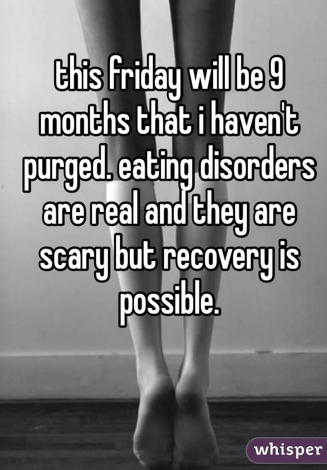 this friday will be 9 months that i haven't purged. eating disorders are real and they are scary but recovery is possible.