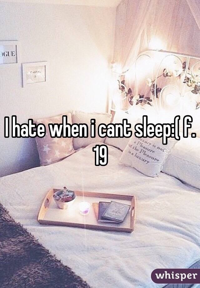 I hate when i cant sleep:( f.19