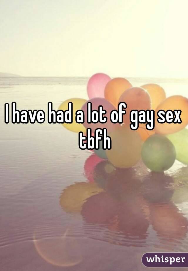 I have had a lot of gay sex tbfh