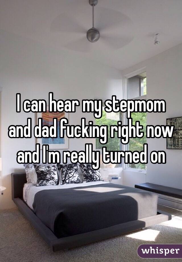 I can hear my stepmom and dad fucking right now and I'm really turned on