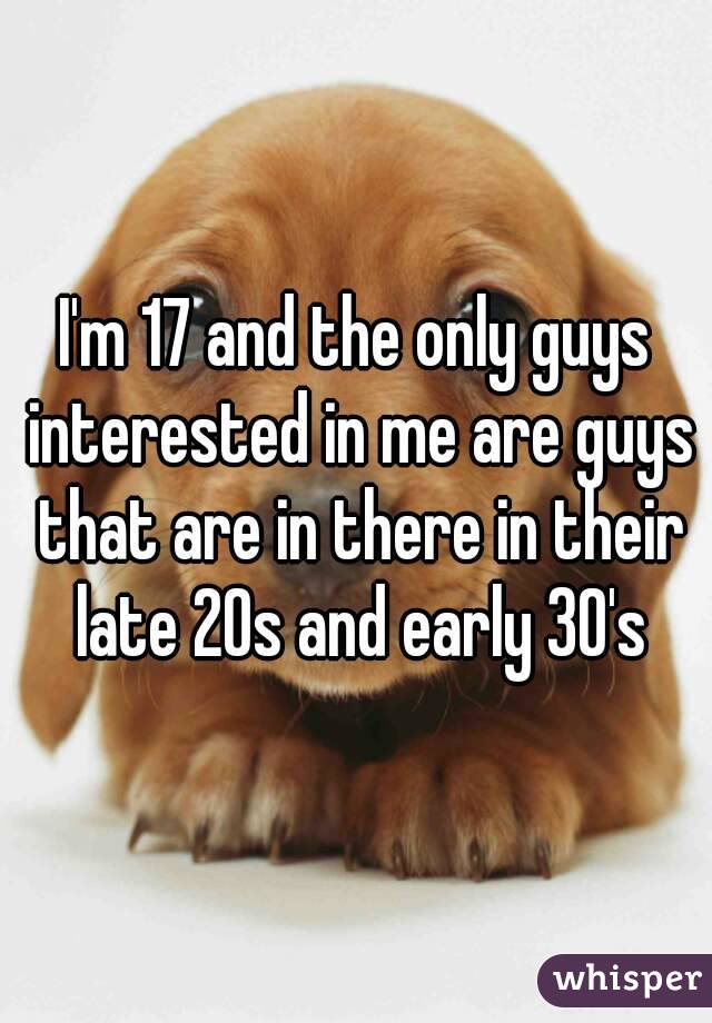 I'm 17 and the only guys interested in me are guys that are in there in their late 20s and early 30's