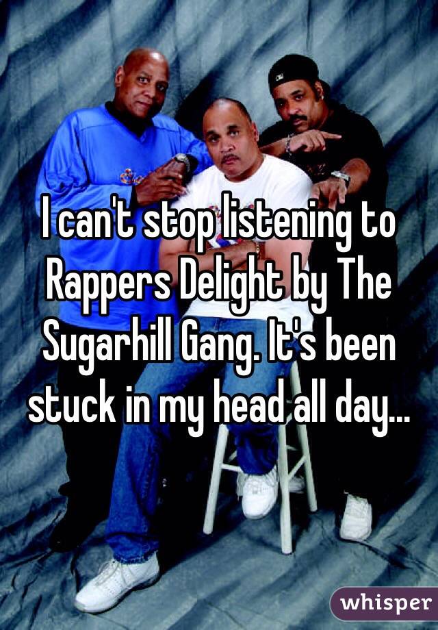 I can't stop listening to Rappers Delight by The Sugarhill Gang. It's been stuck in my head all day...