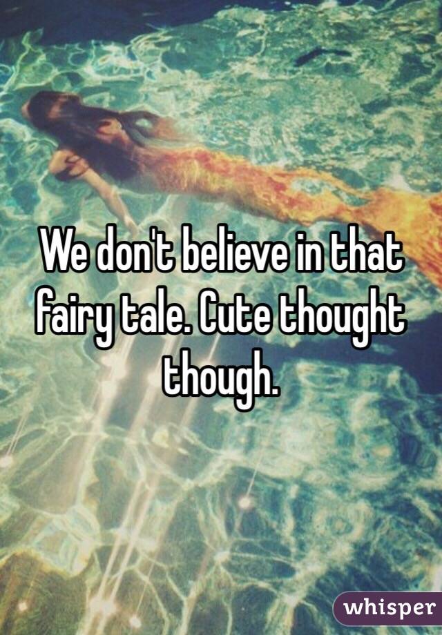 We don't believe in that fairy tale. Cute thought though. 