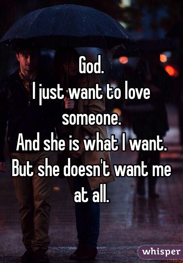 God.
I just want to love someone.
And she is what I want.
But she doesn't want me at all.
