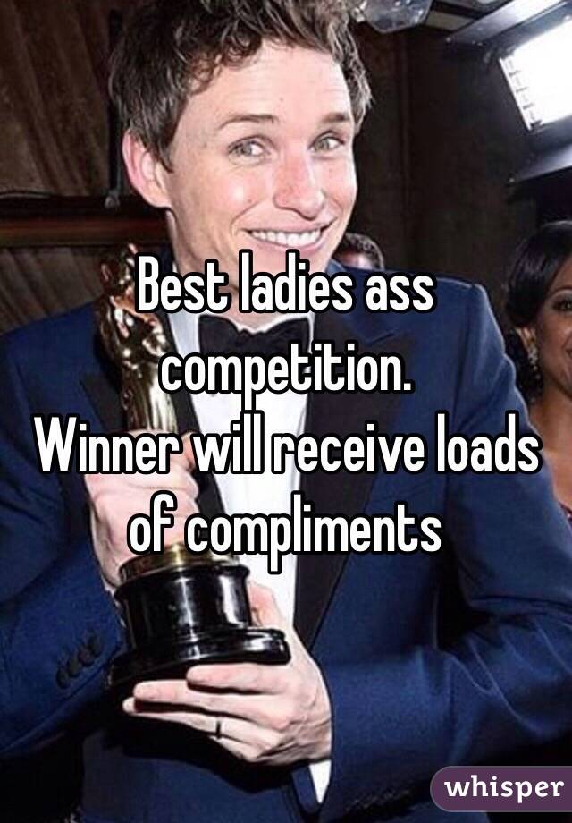 Best ladies ass competition. 
Winner will receive loads of compliments 