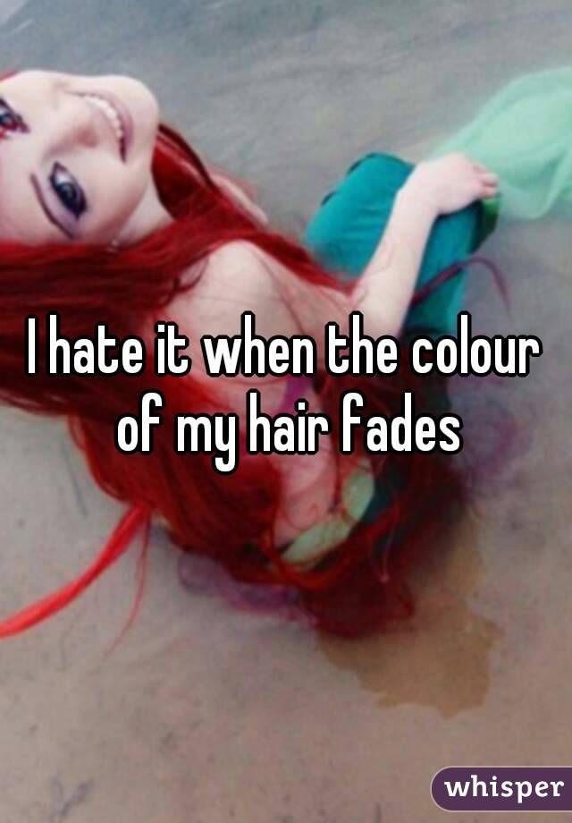 I hate it when the colour of my hair fades