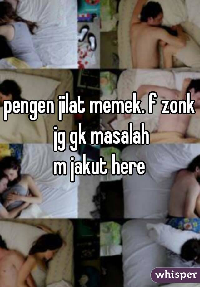 pengen jilat memek. f zonk jg gk masalah
m jakut here