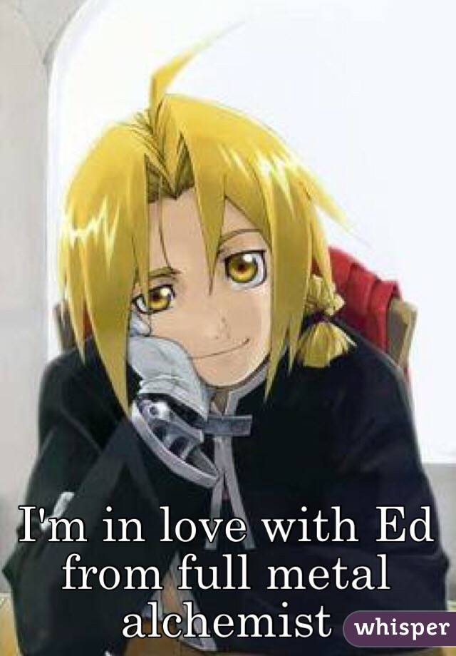 I'm in love with Ed from full metal alchemist 